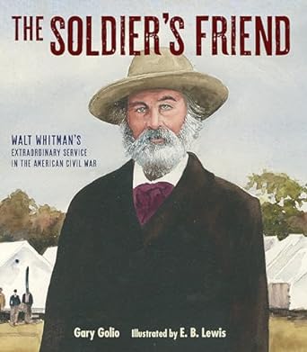 THE SOLDIER'S FRIEND: WALT WHITMAN'S EXTRAORDINARY SERVICE IN THE AMERICAN CIVIL WAR